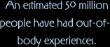 An estimated 50 million people have had out of body experiences (OBE)