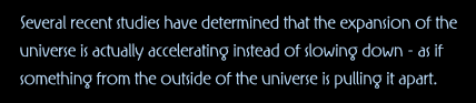 Several recent studies have determined that the expansion of the universe is actually accelerating instead of slowing down - as if something from the outside of the universe is pulling it apart.