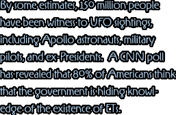 By some estimates, 150 million people have been witness to UFO sightings, including Apollo astronauts, military pilots, and ex-Presidents.  A CNN poll has revealed that 80% of Americans think that the government is hiding knowledge of the existence of ETs.