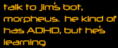 talk to jim's bot, morpheus.  he kind of has ADHD, but he's learning.