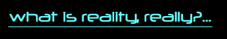 what is reality, really?